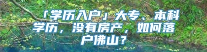 「学历入户」大专、本科学历，没有房产，如何落户佛山？