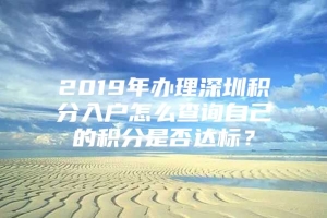 2019年办理深圳积分入户怎么查询自己的积分是否达标？