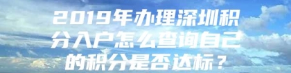 2019年办理深圳积分入户怎么查询自己的积分是否达标？