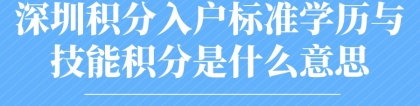 深圳积分入户标准学历与技能积分是什么意思？