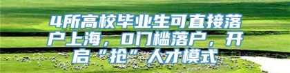 4所高校毕业生可直接落户上海，0门槛落户，开启“抢”人才模式