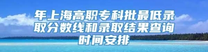 年上海高职专科批最低录取分数线和录取结果查询时间安排