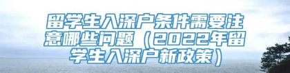 留学生入深户条件需要注意哪些问题（2022年留学生入深户新政策）