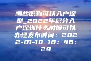 哪些职称可以入户深圳_2022年积分入户深圳什么时候可以办理发布时间：2022-01-10 18：46：29