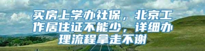 买房上学办社保，北京工作居住证不能少，详细办理流程拿走不谢