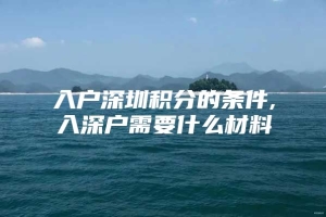 入户深圳积分的条件,入深户需要什么材料