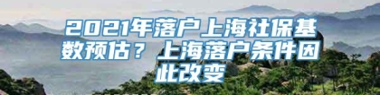 2021年落户上海社保基数预估？上海落户条件因此改变