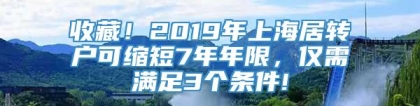 收藏！2019年上海居转户可缩短7年年限，仅需满足3个条件!