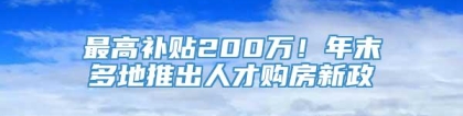 最高补贴200万！年末多地推出人才购房新政