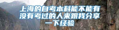 上海的自考本科能不能有没有考过的人来跟我分享一下经验