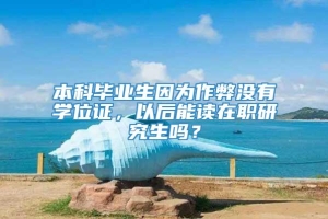 本科毕业生因为作弊没有学位证，以后能读在职研究生吗？