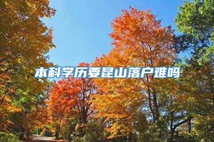 本科学历要昆山落户难吗