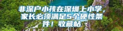 非深户小孩在深圳上小学，家长必须满足5个硬性条件！收藏帖