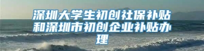 深圳大学生初创社保补贴和深圳市初创企业补贴办理