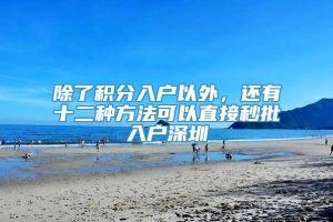 除了积分入户以外，还有十二种方法可以直接秒批入户深圳_重复