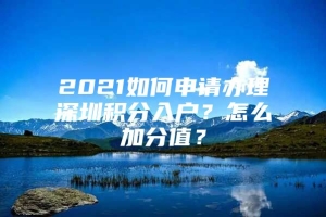 2021如何申请办理深圳积分入户？怎么加分值？