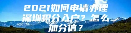 2021如何申请办理深圳积分入户？怎么加分值？