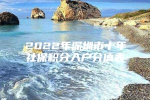 2022年深圳市十年社保积分入户分值表