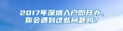 2017年深圳入户即开办，你会遇到这些问题吗？