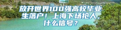 放开世界100强高校毕业生落户！上海下场抢人，什么信号？