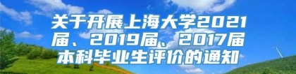 关于开展上海大学2021届、2019届、2017届本科毕业生评价的通知