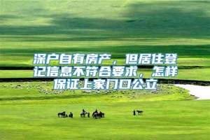 深户自有房产，但居住登记信息不符合要求，怎样保证上家门口公立