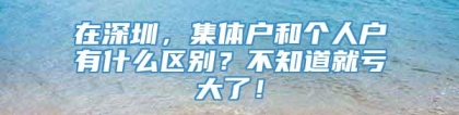 在深圳，集体户和个人户有什么区别？不知道就亏大了！