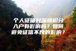 个人征信对深圳积分入户有影响吗？如何避免征信不良的影响？