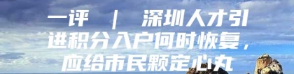 一评 ｜ 深圳人才引进积分入户何时恢复，应给市民颗定心丸