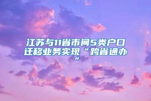 江苏与11省市间5类户口迁移业务实现“跨省通办”