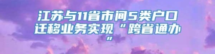 江苏与11省市间5类户口迁移业务实现“跨省通办”