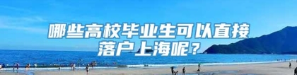 哪些高校毕业生可以直接落户上海呢？