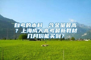 自考的本科證書含金量最高？上海成人高考最新教材几月份能买到？