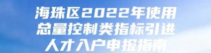 海珠区2022年使用总量控制类指标引进人才入户申报指南