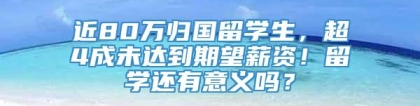 近80万归国留学生，超4成未达到期望薪资！留学还有意义吗？