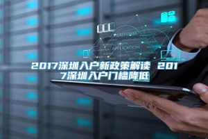 2017深圳入户新政策解读 2017深圳入户门槛降低