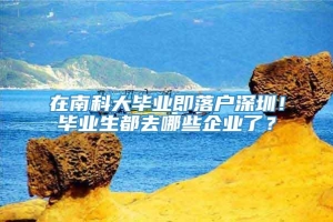 在南科大毕业即落户深圳！毕业生都去哪些企业了？