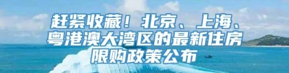 赶紧收藏！北京、上海、粤港澳大湾区的最新住房限购政策公布