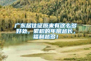 广东居住证原来有这么多好处，累积的年限越长，福利越多！