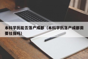 本科学历能否落户成都（本科学历落户成都需要社保吗）