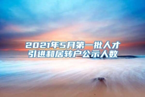 2021年5月第一批人才引进和居转户公示人数