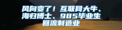 风向变了！互联网大牛、海归博士、985毕业生回流制造业