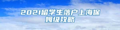 2021留学生落户上海保姆级攻略