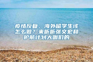 疫情反复，海外留学生该怎么做？来听听张文宏和护航计划大咖们的