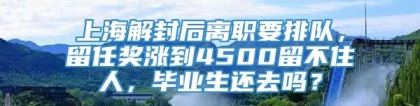 上海解封后离职要排队，留任奖涨到4500留不住人，毕业生还去吗？