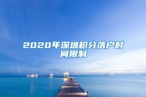 2020年深圳积分落户时间限制