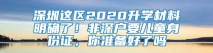 深圳这区2020升学材料明确了！非深户要儿童身份证，你准备好了吗