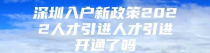 深圳入户新政策2022人才引进人才引进开通了吗