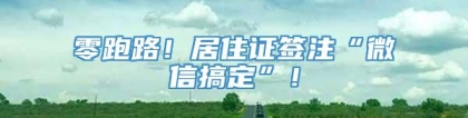 零跑路！居住证签注“微信搞定”！