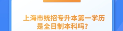 上海市统招专升本第一学历是全日制本科吗？